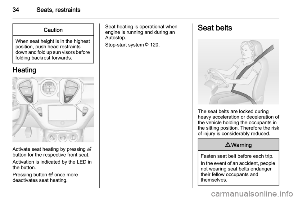 VAUXHALL ADAM 2014 Owners Guide 34Seats, restraintsCaution
When seat height is in the highestposition, push head restraints
down and fold up sun visors before
folding backrest forwards.
Heating
Activate seat heating by pressing  ß
