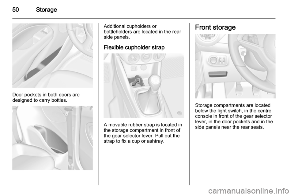 VAUXHALL ADAM 2014 Workshop Manual 50Storage
Door pockets in both doors are
designed to carry bottles.
Additional cupholders or
bottleholders are located in the rear
side panels.
Flexible cupholder strap
A movable rubber strap is locat