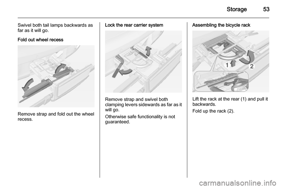 VAUXHALL ADAM 2014 Workshop Manual Storage53
Swivel both tail lamps backwards as
far as it will go.
Fold out wheel recess
Remove strap and fold out the wheel
recess.
Lock the rear carrier system
Remove strap and swivel both
clamping le