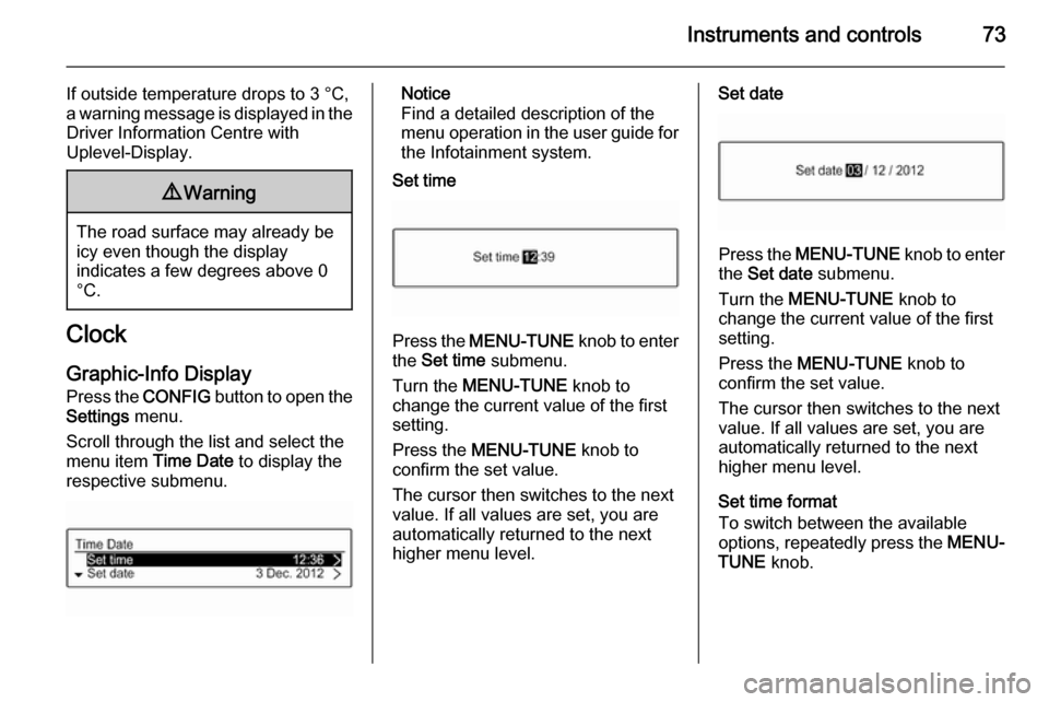 VAUXHALL ADAM 2014  Owners Manual Instruments and controls73
If outside temperature drops to 3 °C,
a warning message is displayed in the Driver Information Centre with
Uplevel-Display.9 Warning
The road surface may already be
icy eve