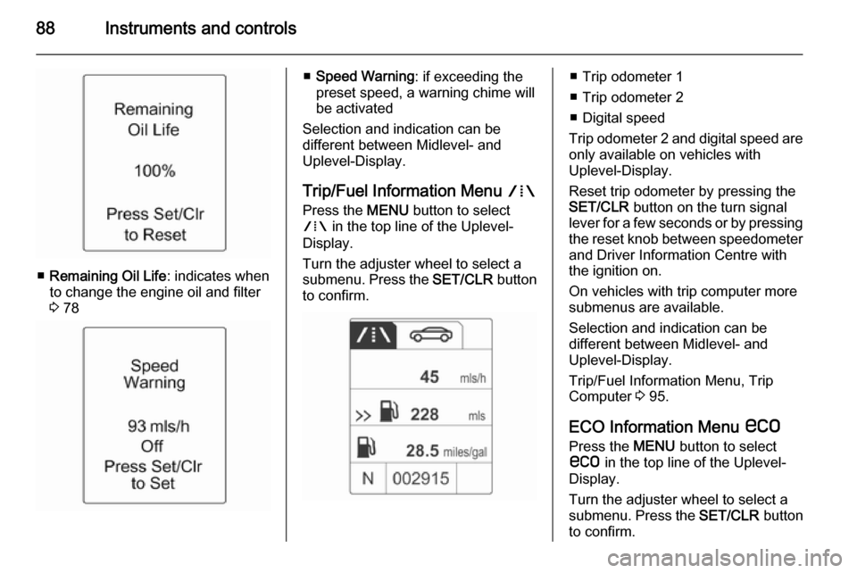 VAUXHALL ADAM 2014  Owners Manual 88Instruments and controls
■Remaining Oil Life : indicates when
to change the engine oil and filter
3  78
■ Speed Warning : if exceeding the
preset speed, a warning chime will
be activated
Selecti