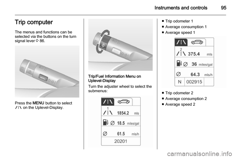 VAUXHALL ADAM 2014  Owners Manual Instruments and controls95Trip computer
The menus and functions can be selected via the buttons on the turn
signal lever  3 86.
Press the  MENU button to select
W  on the Uplevel-Display.
Trip/Fuel In