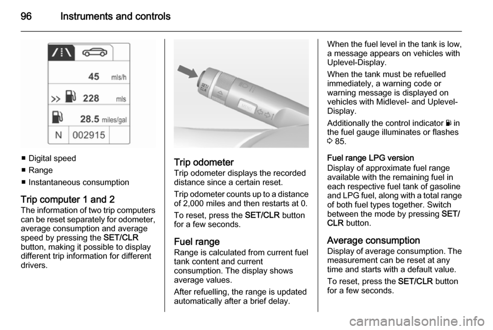 VAUXHALL ADAM 2014  Owners Manual 96Instruments and controls
■ Digital speed
■ Range
■ Instantaneous consumption
Trip computer 1 and 2 The information of two trip computerscan be reset separately for odometer,
average consumptio