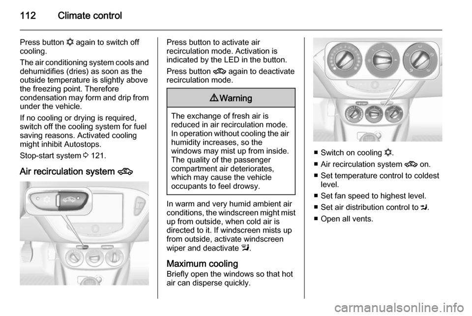 VAUXHALL ADAM 2014.5  Owners Manual 112Climate control
Press button n again to switch off
cooling.
The air conditioning system cools and
dehumidifies (dries) as soon as the
outside temperature is slightly above
the freezing point. There