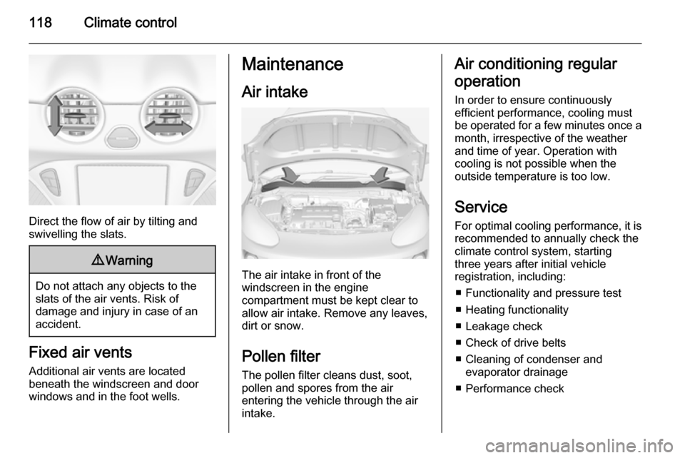 VAUXHALL ADAM 2014.5  Owners Manual 118Climate control
Direct the flow of air by tilting and
swivelling the slats.
9 Warning
Do not attach any objects to the
slats of the air vents. Risk of
damage and injury in case of an
accident.
Fixe