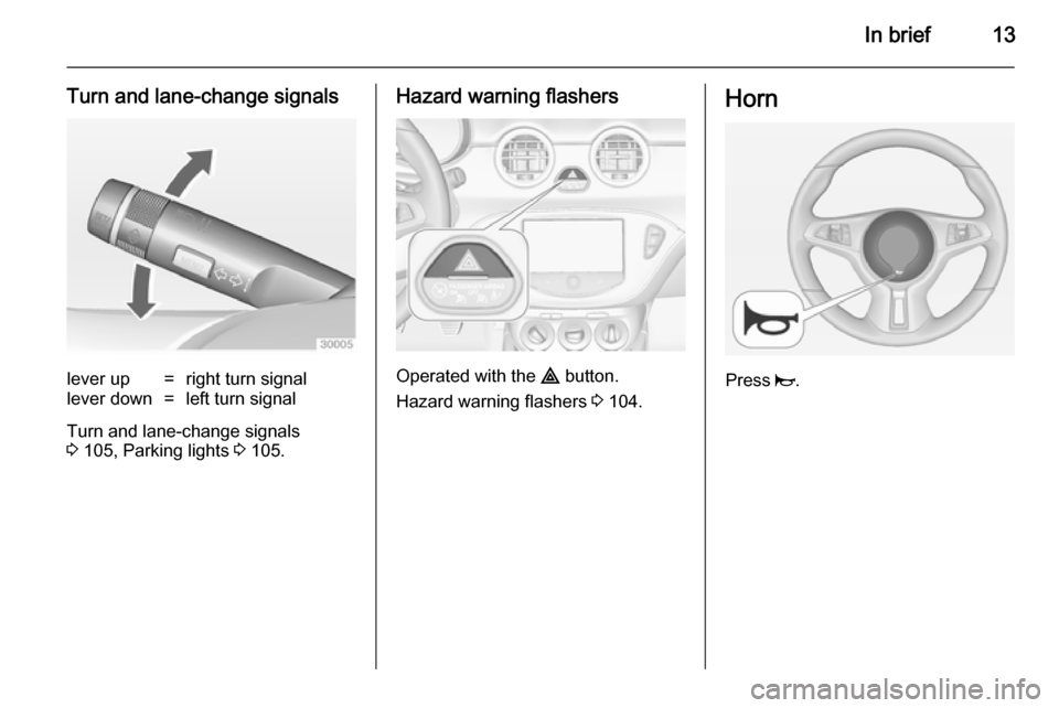 VAUXHALL ADAM 2014.5 User Guide In brief13
Turn and lane-change signalslever up=right turn signallever down=left turn signal
Turn and lane-change signals
3  105, Parking lights  3 105.
Hazard warning flashers
Operated with the  ¨ b