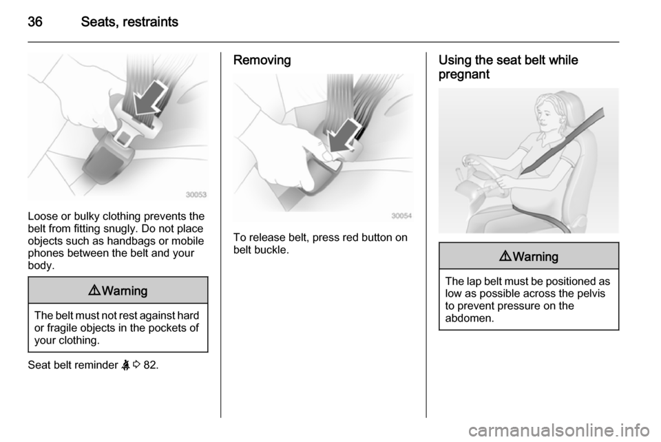 VAUXHALL ADAM 2014.5 Owners Guide 36Seats, restraints
Loose or bulky clothing prevents the
belt from fitting snugly. Do not place
objects such as handbags or mobile
phones between the belt and your body.
9 Warning
The belt must not re