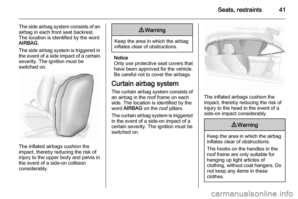 VAUXHALL ADAM 2014.5 Service Manual Seats, restraints41
The side airbag system consists of an
airbag in each front seat backrest.
The location is identified by the word
AIRBAG .
The side airbag system is triggered in the event of a side