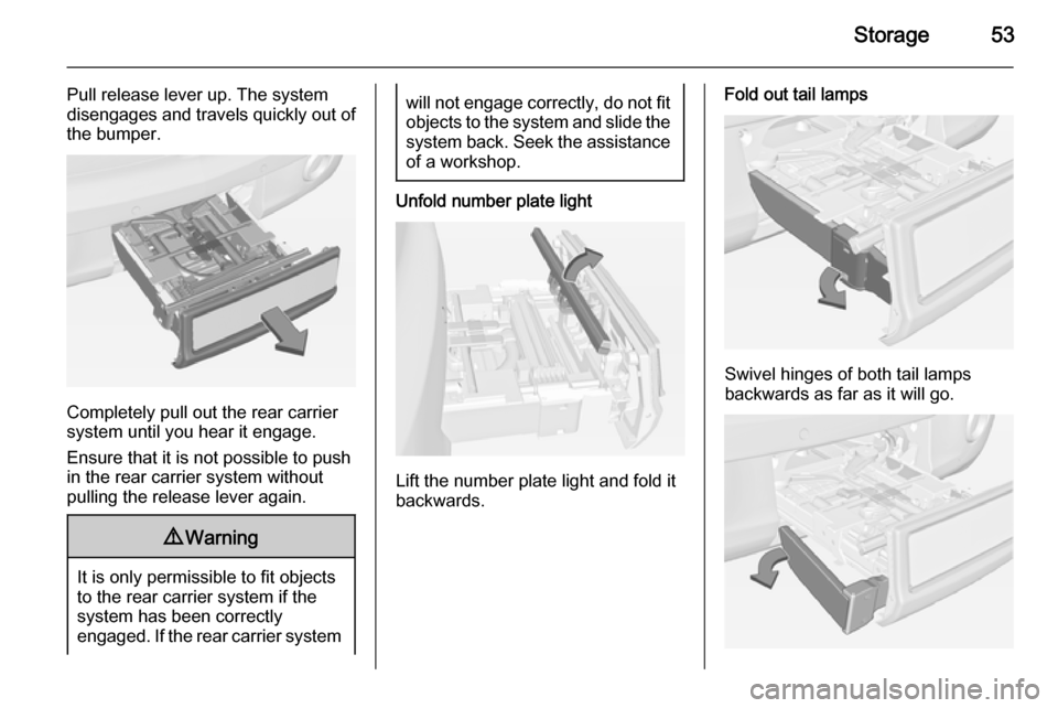 VAUXHALL ADAM 2014.5  Owners Manual Storage53
Pull release lever up. The system
disengages and travels quickly out of
the bumper.
Completely pull out the rear carrier
system until you hear it engage.
Ensure that it is not possible to pu