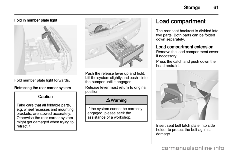 VAUXHALL ADAM 2014.5 User Guide Storage61
Fold in number plate light
Fold number plate light forwards.
Retracting the rear carrier system
Caution
Take care that all foldable parts,
e.g. wheel recesses and mounting brackets, are stow