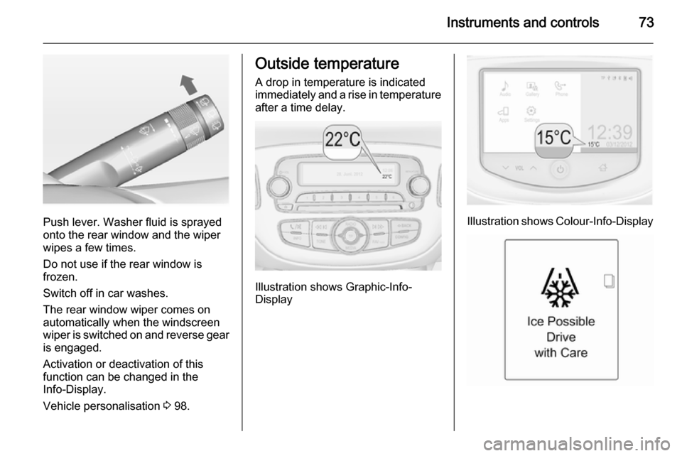 VAUXHALL ADAM 2014.5 Manual PDF Instruments and controls73
Push lever. Washer fluid is sprayed
onto the rear window and the wiper
wipes a few times.
Do not use if the rear window is
frozen.
Switch off in car washes.
The rear window 