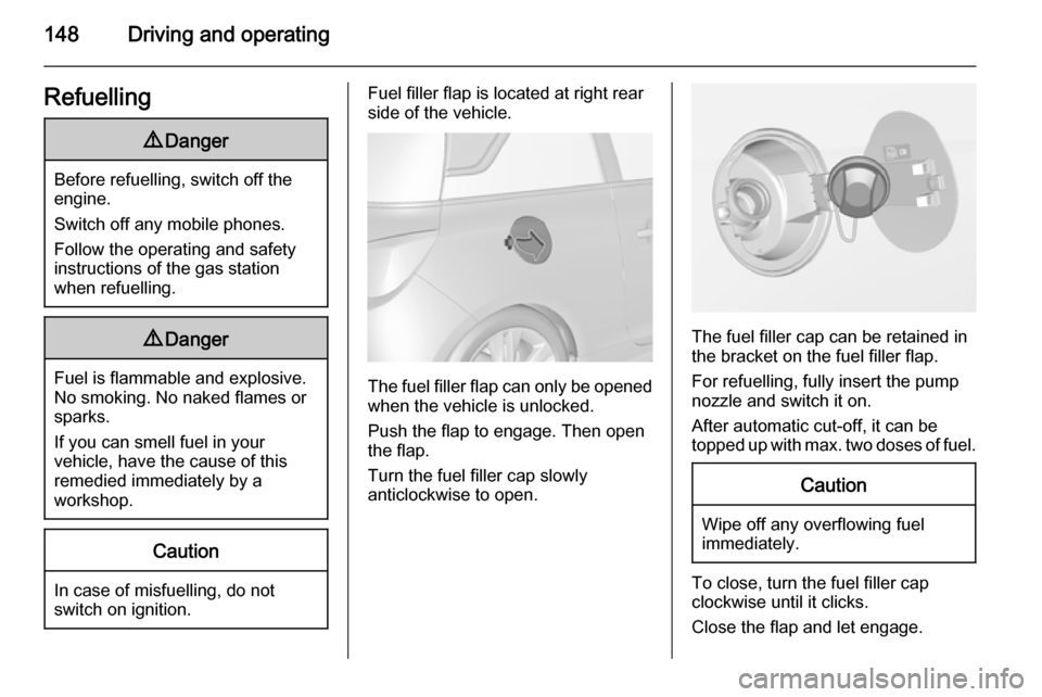 VAUXHALL ADAM 2015  Owners Manual 148Driving and operatingRefuelling9Danger
Before refuelling, switch off the
engine.
Switch off any mobile phones.
Follow the operating and safety
instructions of the gas station
when refuelling.
9 Dan