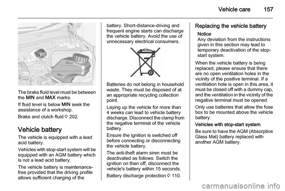 VAUXHALL ADAM 2015  Owners Manual Vehicle care157
The brake fluid level must be betweenthe  MIN  and  MAX marks.
If fluid level is below  MIN seek the
assistance of a workshop.
Brake and clutch fluid  3 202.
Vehicle battery The vehicl