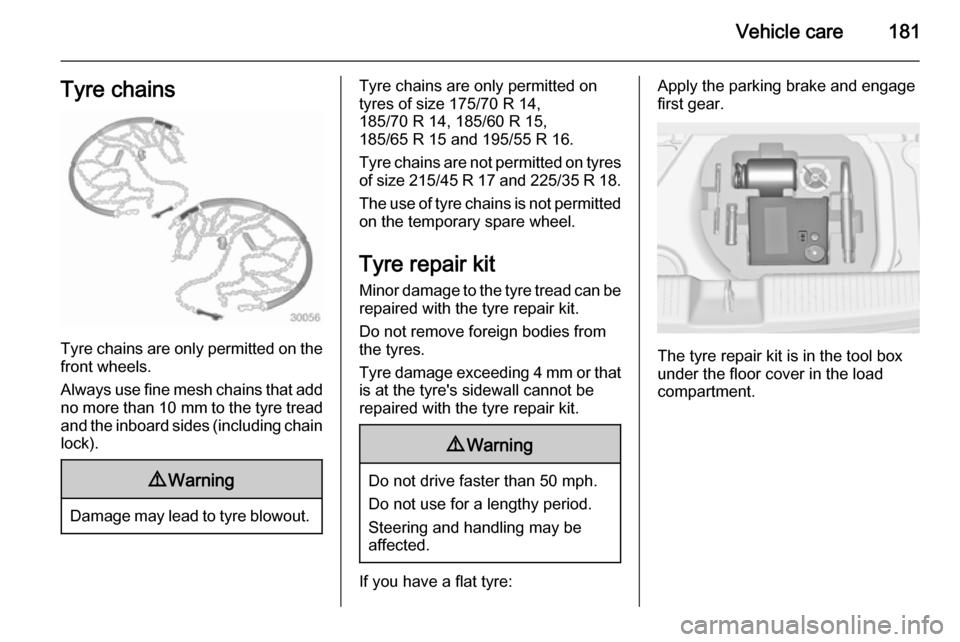 VAUXHALL ADAM 2015  Owners Manual Vehicle care181Tyre chains
Tyre chains are only permitted on the
front wheels.
Always use fine mesh chains that add no more than  10 mm to the tyre tread
and the inboard sides (including chain lock).

