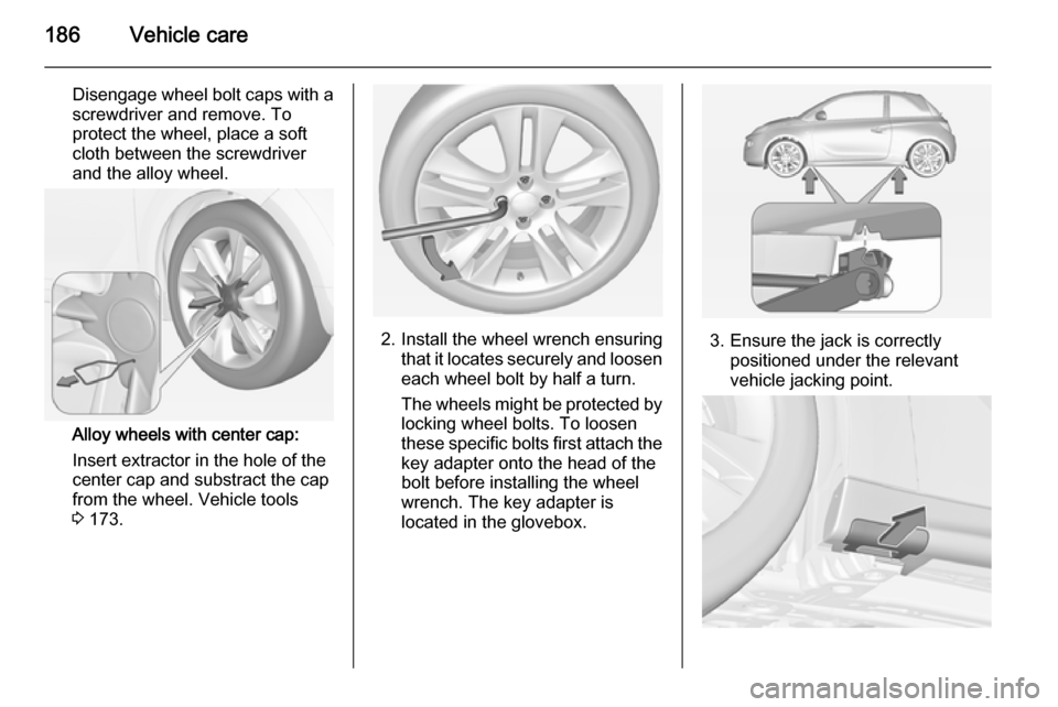 VAUXHALL ADAM 2015  Owners Manual 186Vehicle care
Disengage wheel bolt caps with a
screwdriver and remove. To
protect the wheel, place a soft
cloth between the screwdriver
and the alloy wheel.
Alloy wheels with center cap:
Insert extr