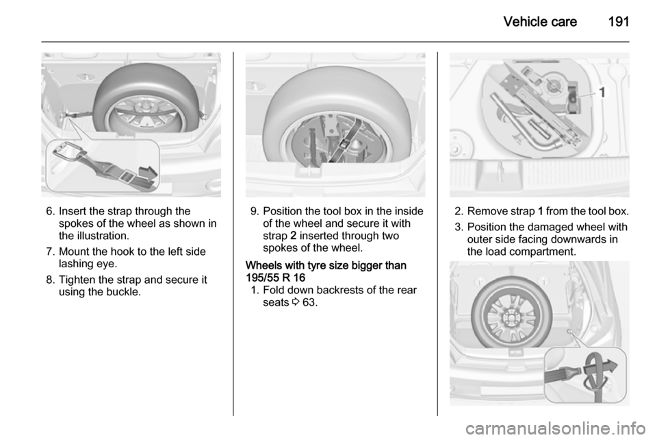 VAUXHALL ADAM 2015  Owners Manual Vehicle care191
6. Insert the strap through thespokes of the wheel as shown in
the illustration.
7. Mount the hook to the left side lashing eye.
8. Tighten the strap and secure it using the buckle.9. 