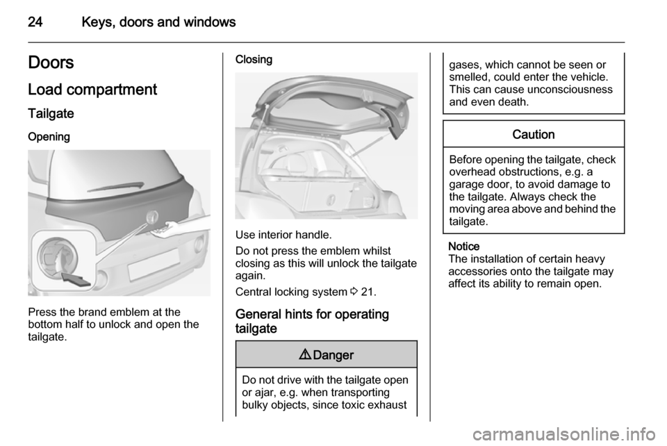 VAUXHALL ADAM 2015  Owners Manual 24Keys, doors and windowsDoors
Load compartment Tailgate
Opening
Press the brand emblem at the
bottom half to unlock and open the
tailgate.
Closing
Use interior handle.
Do not press the emblem whilst
