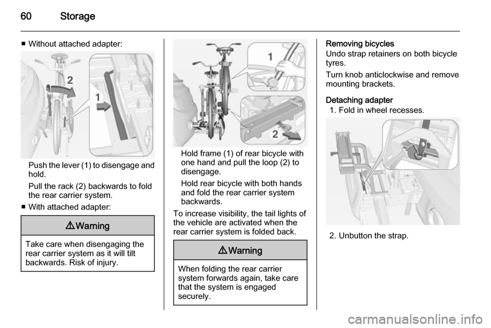 VAUXHALL ADAM 2015 Repair Manual 60Storage
■ Without attached adapter:
Push the lever (1) to disengage andhold.
Pull the rack (2) backwards to fold
the rear carrier system.
■ With attached adapter:
9 Warning
Take care when diseng