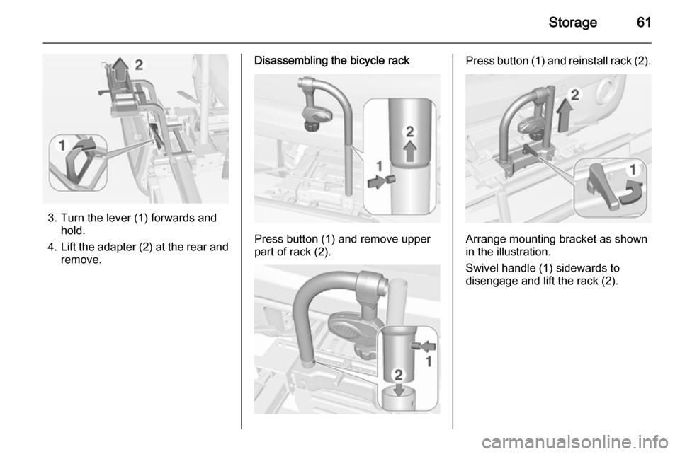 VAUXHALL ADAM 2015 Repair Manual Storage61
3. Turn the lever (1) forwards andhold.
4. Lift the adapter (2) at the rear and
remove.
Disassembling the bicycle rack
Press button (1) and remove upper
part of rack (2).
Press button (1) an