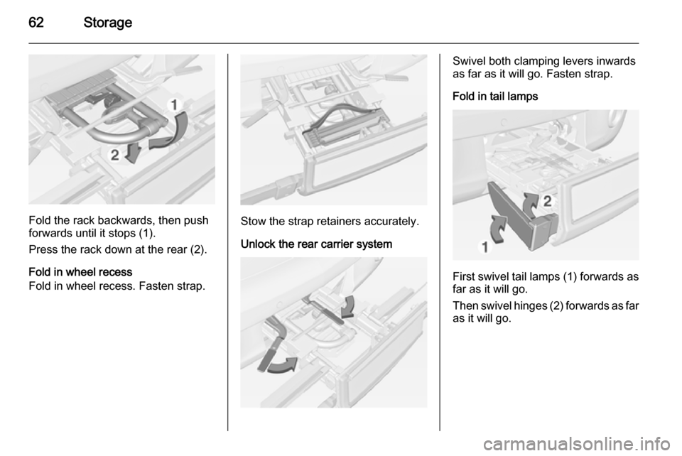 VAUXHALL ADAM 2015 Owners Manual 62Storage
Fold the rack backwards, then push
forwards until it stops (1).
Press the rack down at the rear (2).
Fold in wheel recess
Fold in wheel recess. Fasten strap.Stow the strap retainers accurate VAUXHALL ADAM 2015 Owners Manual 62Storage
Fold the rack backwards, then push
forwards until it stops (1).
Press the rack down at the rear (2).
Fold in wheel recess
Fold in wheel recess. Fasten strap.Stow the strap retainers accurate