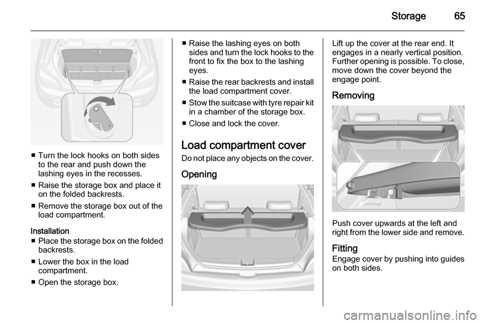 VAUXHALL ADAM 2015 Repair Manual Storage65
■ Turn the lock hooks on both sidesto the rear and push down thelashing eyes in the recesses.
■ Raise the storage box and place it on the folded backrests.
■ Remove the storage box out