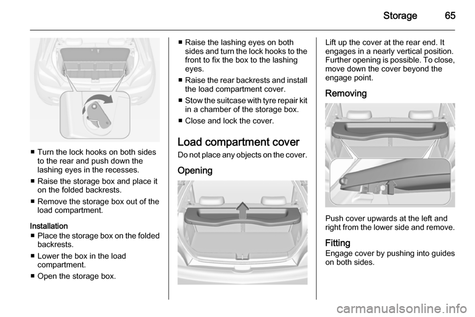 VAUXHALL ADAM 2015  Owners Manual Storage65
■ Turn the lock hooks on both sidesto the rear and push down thelashing eyes in the recesses.
■ Raise the storage box and place it on the folded backrests.
■ Remove the storage box out