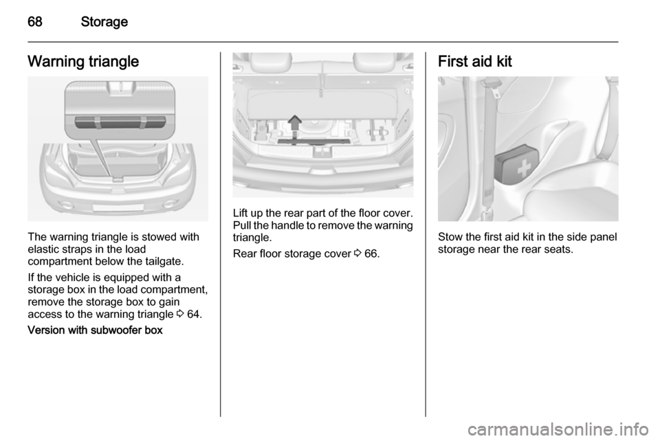 VAUXHALL ADAM 2015  Owners Manual 68StorageWarning triangle
The warning triangle is stowed with
elastic straps in the load
compartment below the tailgate.
If the vehicle is equipped with a
storage box in the load compartment,
remove t