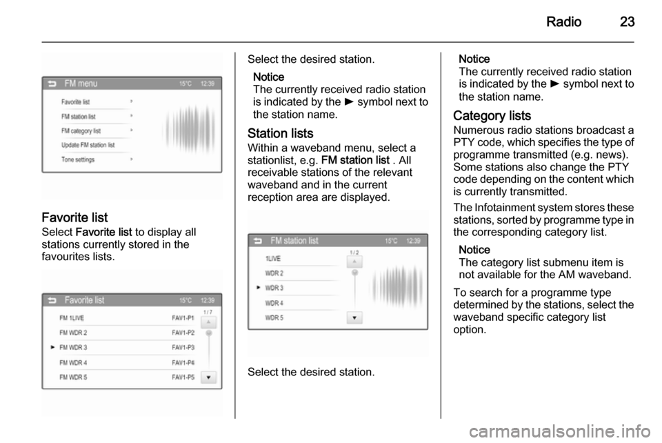 VAUXHALL ADAM 2015.5  Infotainment system Radio23
Favorite list
Select  Favorite list  to display all
stations currently stored in the
favourites lists.
Select the desired station.
Notice
The currently received radio station
is indicated by t