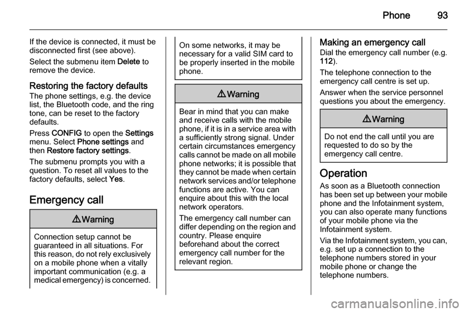 VAUXHALL ADAM 2015.5  Infotainment system Phone93
If the device is connected, it must be
disconnected first (see above).
Select the submenu item  Delete to
remove the device.
Restoring the factory defaults
The phone settings, e.g. the device 