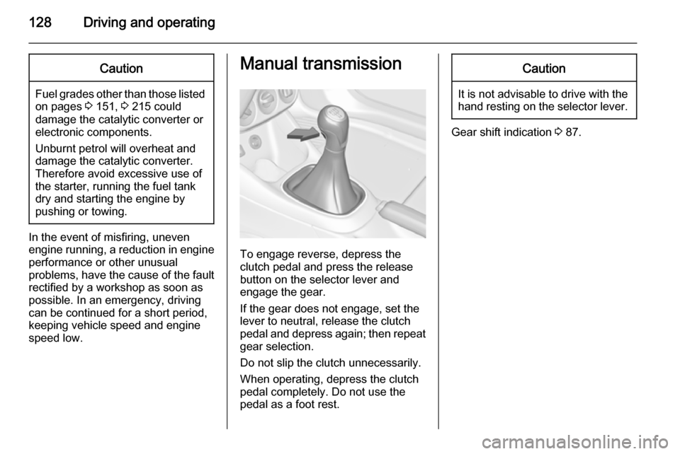 VAUXHALL ADAM 2015.5  Owners Manual 128Driving and operatingCaution
Fuel grades other than those listedon pages  3 151,  3 215 could
damage the catalytic converter or
electronic components.
Unburnt petrol will overheat and
damage the ca