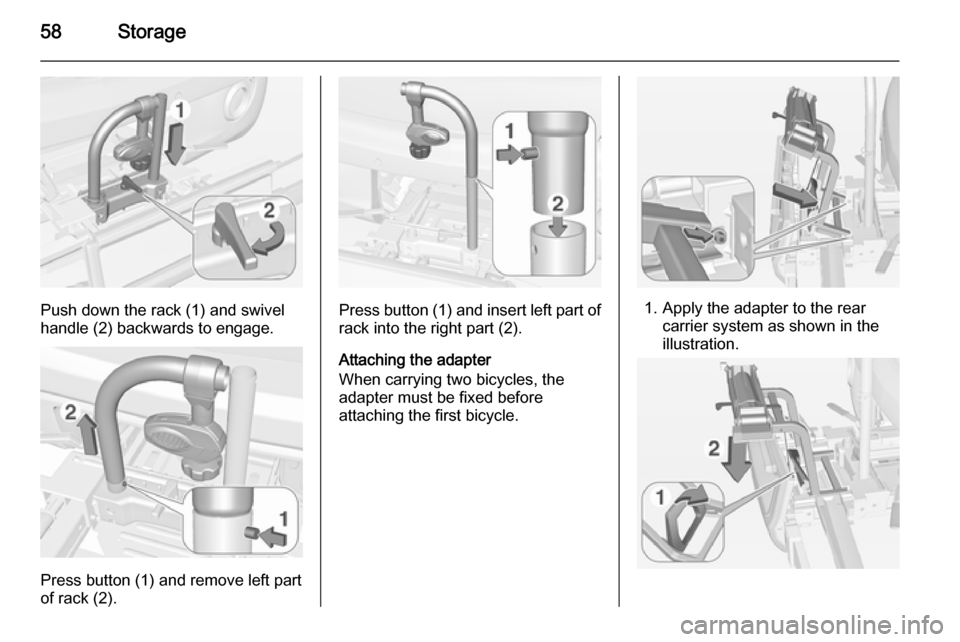 VAUXHALL ADAM 2015.5 Workshop Manual 58Storage
Push down the rack (1) and swivel
handle (2) backwards to engage.
Press button (1) and remove left part
of rack (2).
Press button (1) and insert left part of
rack into the right part (2).
At