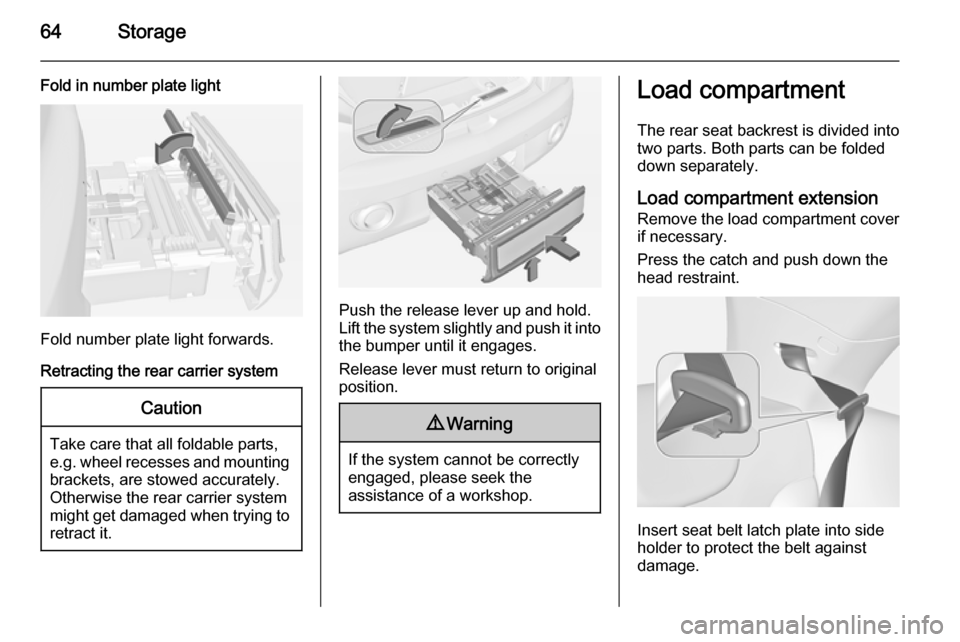 VAUXHALL ADAM 2015.5 Repair Manual 64Storage
Fold in number plate light
Fold number plate light forwards.
Retracting the rear carrier system
Caution
Take care that all foldable parts,
e.g. wheel recesses and mounting brackets, are stow