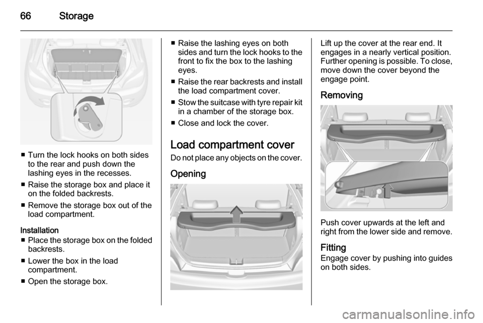 VAUXHALL ADAM 2015.5 Repair Manual 66Storage
■ Turn the lock hooks on both sidesto the rear and push down thelashing eyes in the recesses.
■ Raise the storage box and place it on the folded backrests.
■ Remove the storage box out