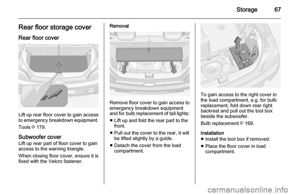 VAUXHALL ADAM 2015.5 Repair Manual Storage67Rear floor storage coverRear floor cover
Lift up rear floor cover to gain access
to emergency breakdown equipment.
Tools  3 179.
Subwoofer cover
Lift up rear part of floor cover to gain
acces