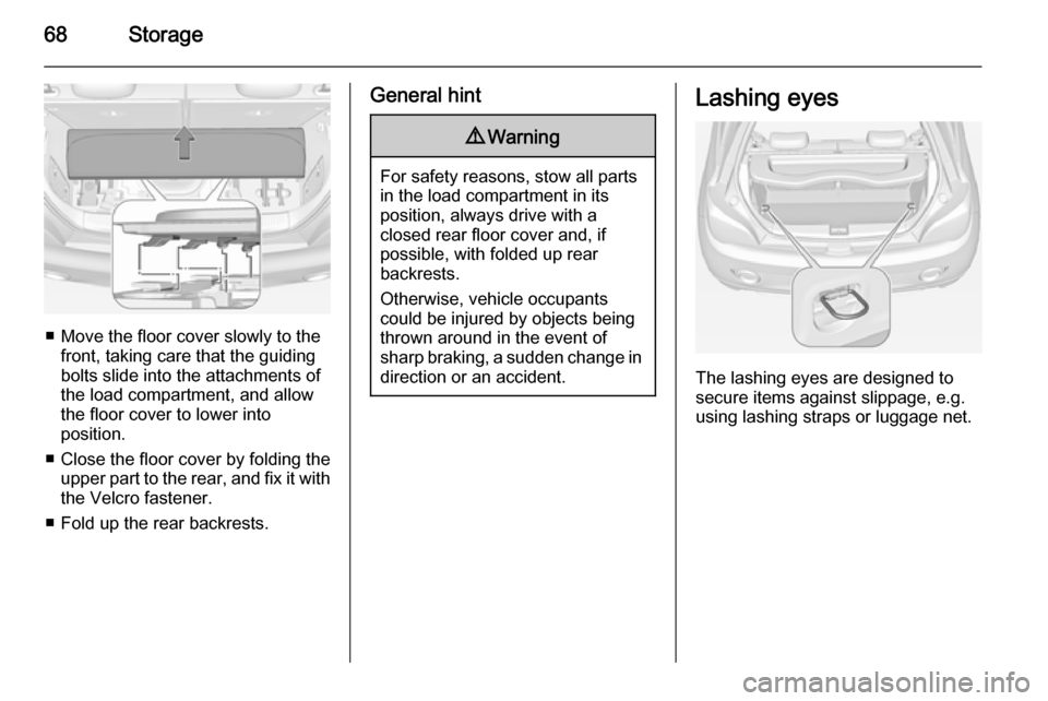 VAUXHALL ADAM 2015.5 Repair Manual 68Storage
■ Move the floor cover slowly to thefront, taking care that the guiding
bolts slide into the attachments of
the load compartment, and allow
the floor cover to lower into
position.
■ Clos