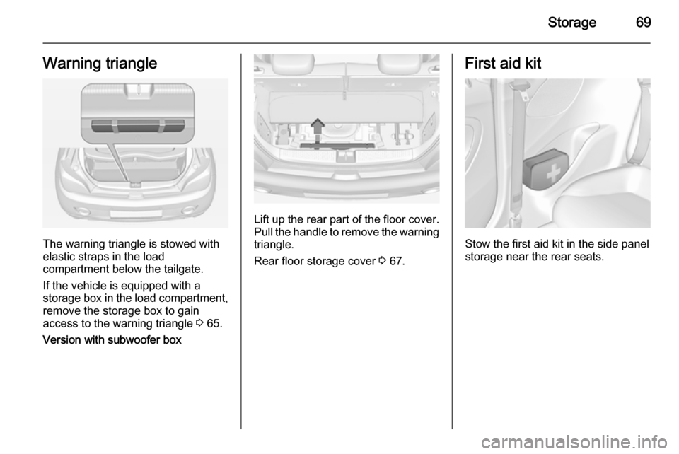 VAUXHALL ADAM 2015.5 Owners Guide Storage69Warning triangle
The warning triangle is stowed with
elastic straps in the load
compartment below the tailgate.
If the vehicle is equipped with a
storage box in the load compartment,
remove t