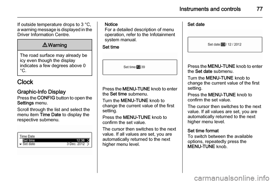 VAUXHALL ADAM 2015.5 Manual PDF Instruments and controls77
If outside temperature drops to 3 °C,
a warning message is displayed in the Driver Information Centre.9 Warning
The road surface may already be
icy even though the display
