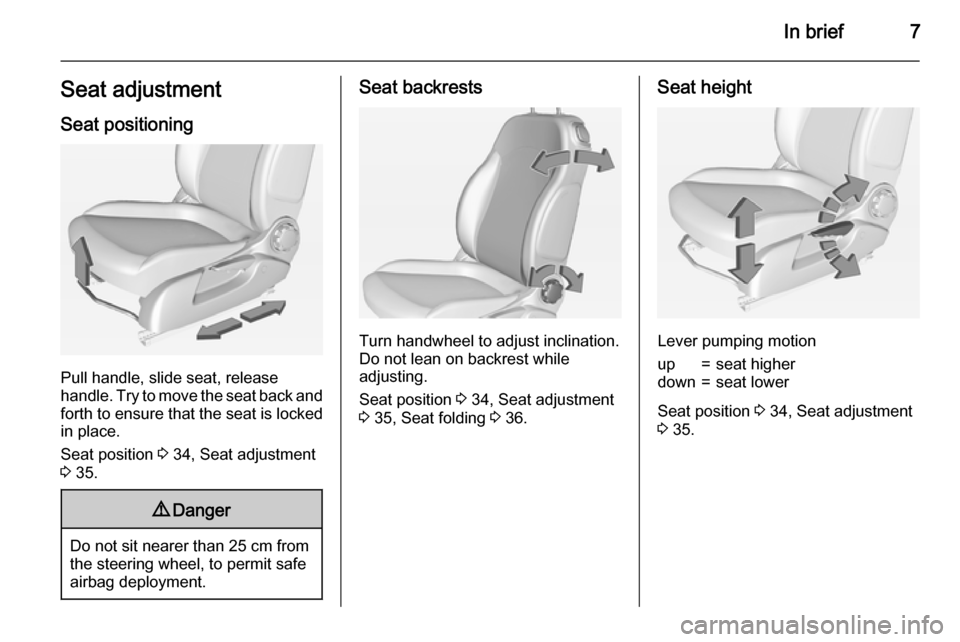 VAUXHALL ADAM 2015.5  Owners Manual In brief7Seat adjustmentSeat positioning
Pull handle, slide seat, release
handle. Try to move the seat back and forth to ensure that the seat is locked
in place.
Seat position  3 34, Seat adjustment
3