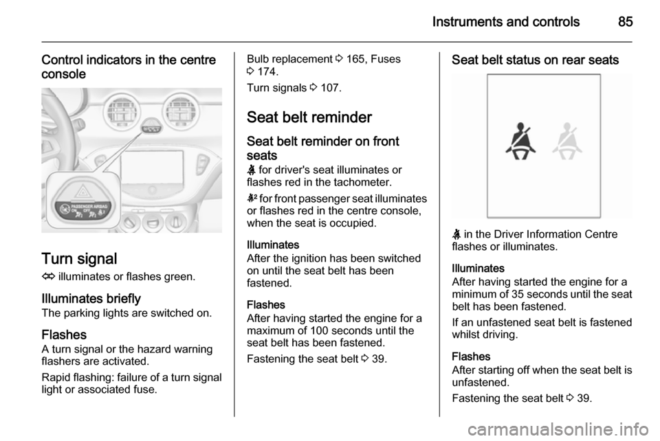 VAUXHALL ADAM 2015.5 Owners Guide Instruments and controls85
Control indicators in the centre
console
Turn signal
O  illuminates or flashes green.
Illuminates briefly The parking lights are switched on.
Flashes A turn signal or the ha