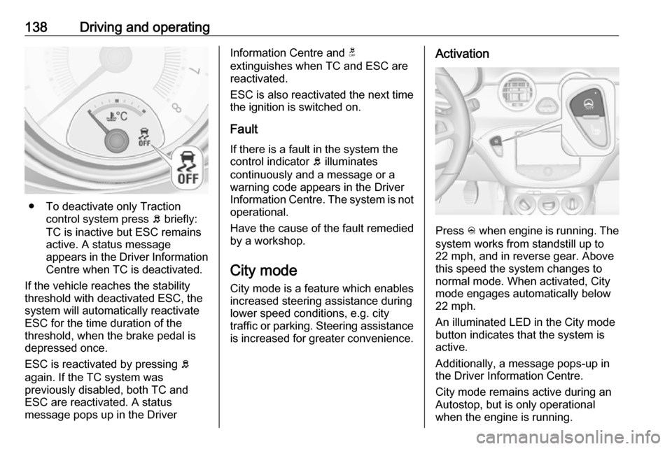 VAUXHALL ADAM 2016  Owners Manual 138Driving and operating
● To deactivate only Tractioncontrol system press  b briefly:
TC is inactive but ESC remains
active. A status message
appears in the Driver Information
Centre when TC is dea