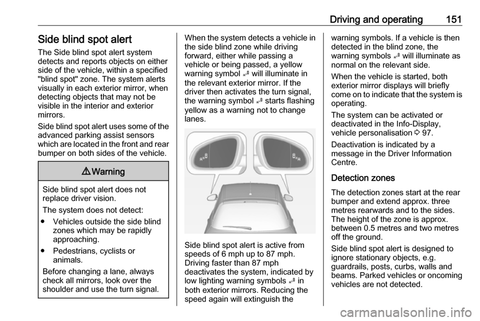 VAUXHALL ADAM 2016  Owners Manual Driving and operating151Side blind spot alertThe Side blind spot alert system
detects and reports objects on either
side of the vehicle, within a specified
"blind spot" zone. The system alerts visuall