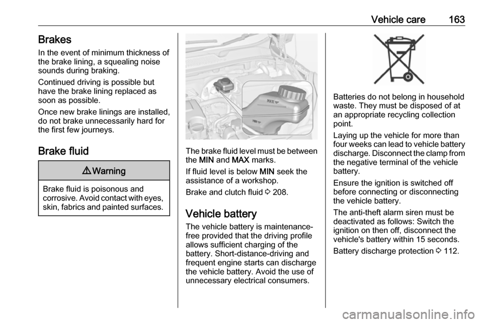 VAUXHALL ADAM 2016  Owners Manual Vehicle care163BrakesIn the event of minimum thickness ofthe brake lining, a squealing noise
sounds during braking.
Continued driving is possible but
have the brake lining replaced as
soon as possible