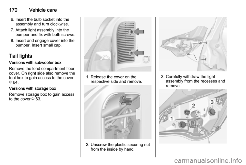 VAUXHALL ADAM 2016  Owners Manual 170Vehicle care6. Insert the bulb socket into theassembly and turn clockwise.
7. Attach light assembly into the bumper and fix with both screws.
8. Insert and engage cover into the bumper. Insert smal