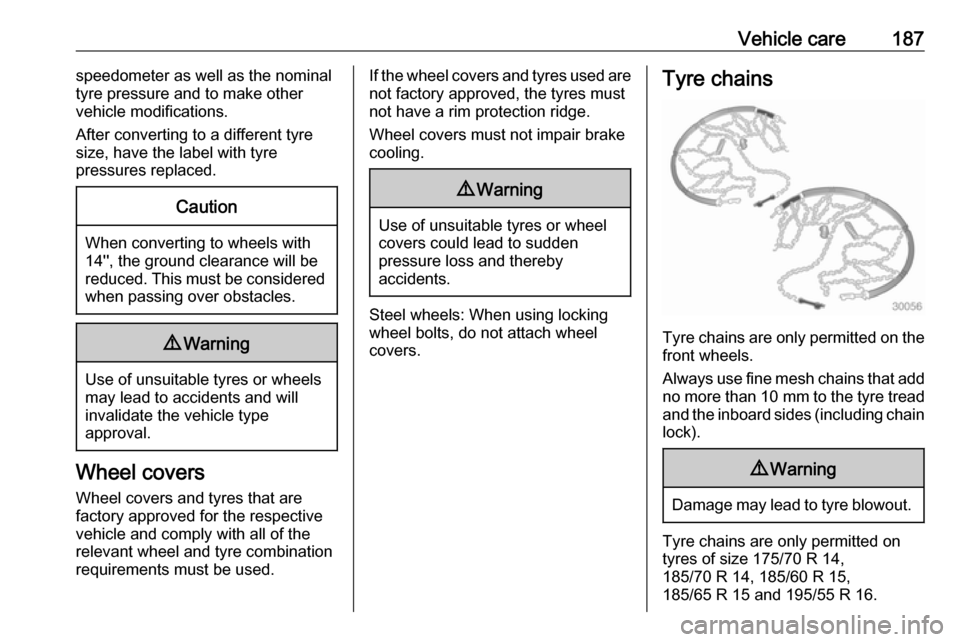 VAUXHALL ADAM 2016  Owners Manual Vehicle care187speedometer as well as the nominal
tyre pressure and to make other
vehicle modifications.
After converting to a different tyre size, have the label with tyre
pressures replaced.Caution
