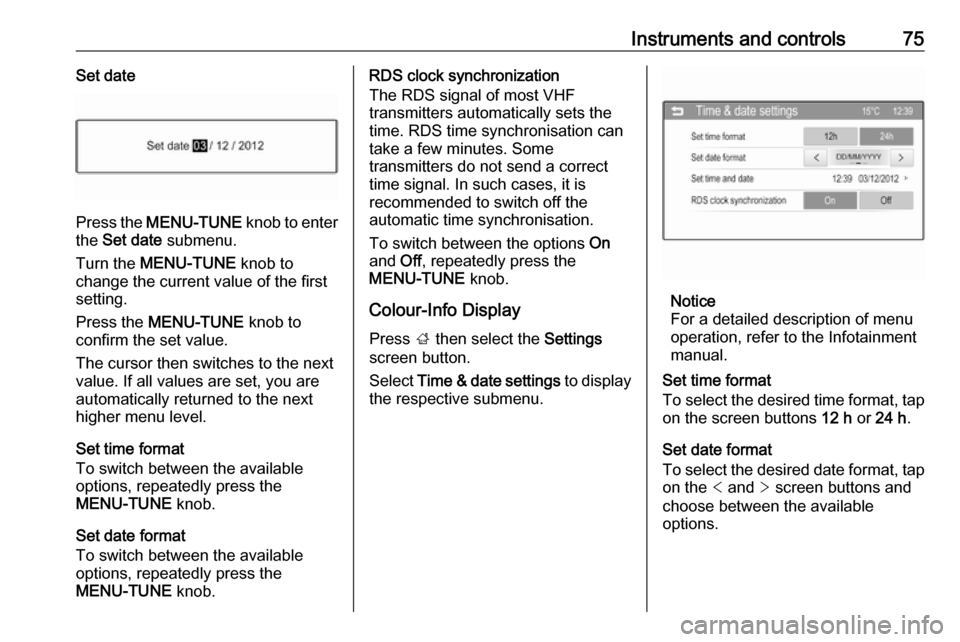 VAUXHALL ADAM 2016  Owners Manual Instruments and controls75Set date
Press the MENU-TUNE  knob to enter
the  Set date  submenu.
Turn the  MENU-TUNE  knob to
change the current value of the first setting.
Press the  MENU-TUNE  knob to
