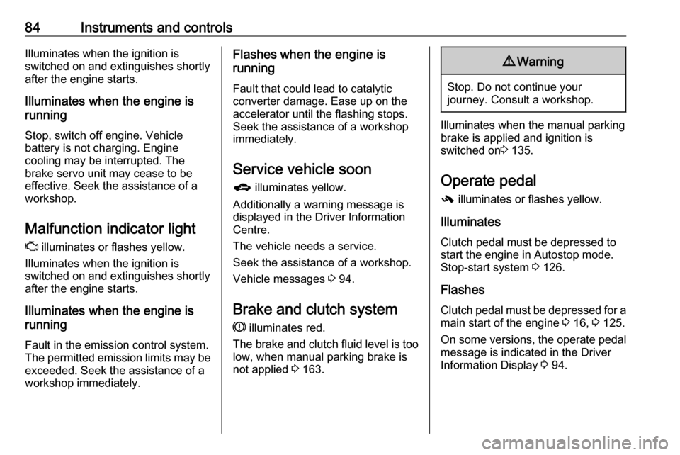 VAUXHALL ADAM 2016  Owners Manual 84Instruments and controlsIlluminates when the ignition is
switched on and extinguishes shortly
after the engine starts.
Illuminates when the engine is
running
Stop, switch off engine. Vehicle
battery