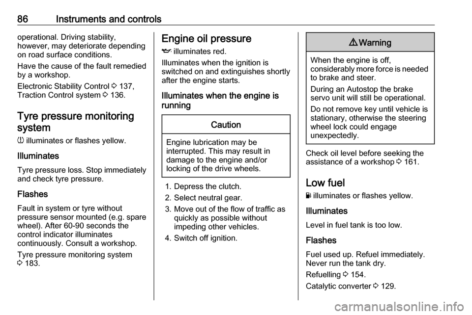 VAUXHALL ADAM 2016  Owners Manual 86Instruments and controlsoperational. Driving stability,
however, may deteriorate depending
on road surface conditions.
Have the cause of the fault remedied
by a workshop.
Electronic Stability Contro