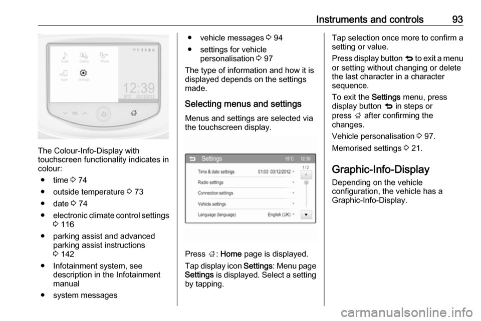 VAUXHALL ADAM 2016  Owners Manual Instruments and controls93
The Colour-Info-Display with
touchscreen functionality indicates in
colour:
● time  3 74
● outside temperature  3 73
● date  3 74
● electronic climate control settin
