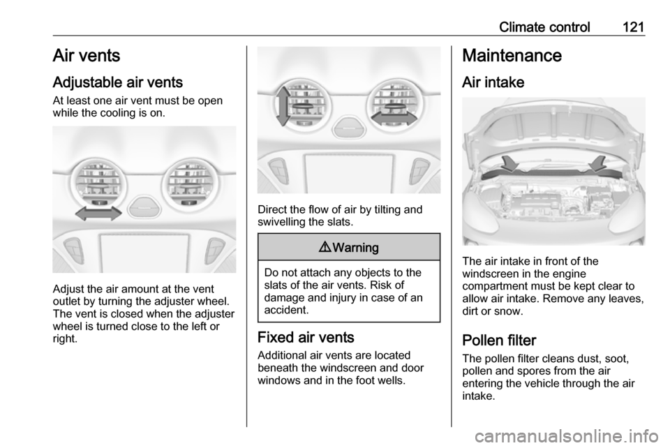 VAUXHALL ADAM 2016.5  Owners Manual Climate control121Air vents
Adjustable air vents At least one air vent must be open
while the cooling is on.
Adjust the air amount at the vent
outlet by turning the adjuster wheel.
The vent is closed 