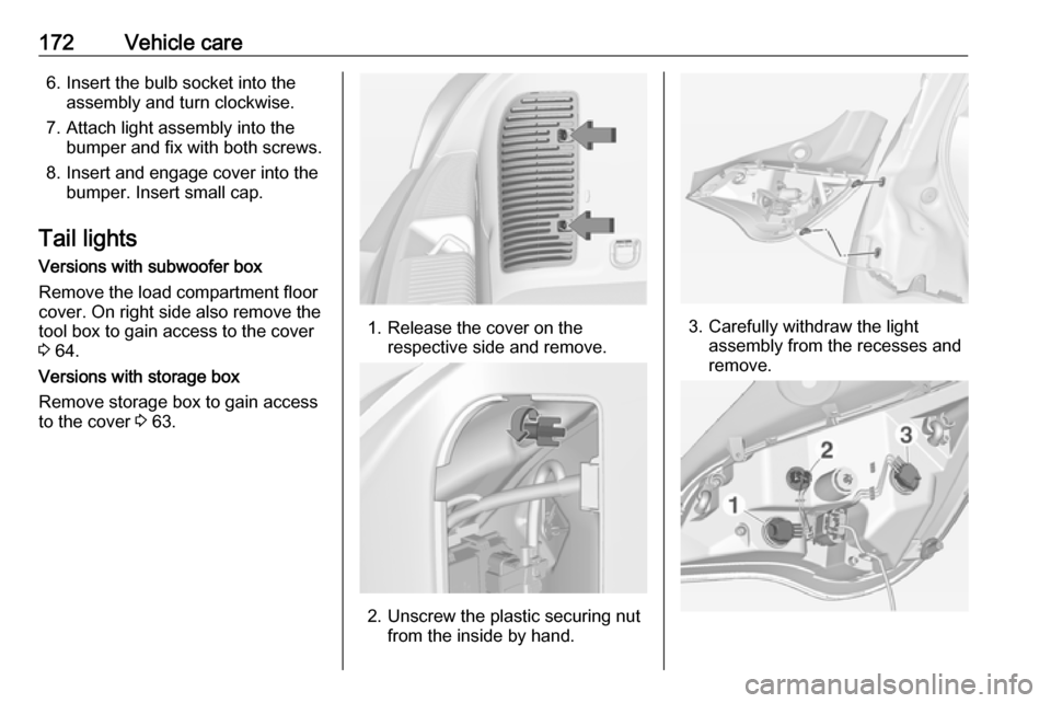 VAUXHALL ADAM 2016.5 Owners Guide 172Vehicle care6. Insert the bulb socket into theassembly and turn clockwise.
7. Attach light assembly into the bumper and fix with both screws.
8. Insert and engage cover into the bumper. Insert smal